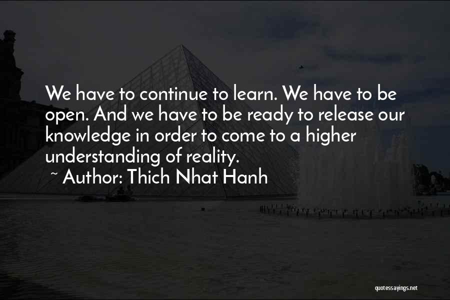 Thich Nhat Hanh Quotes: We Have To Continue To Learn. We Have To Be Open. And We Have To Be Ready To Release Our