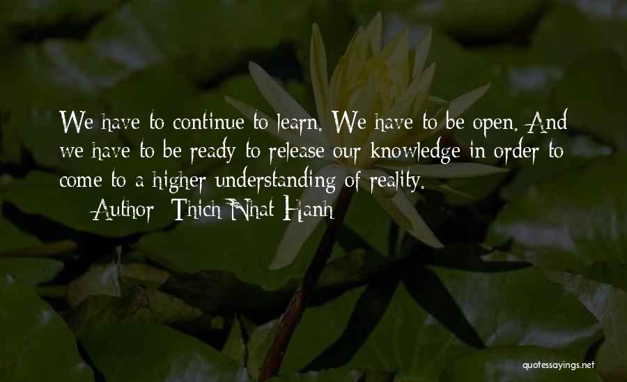 Thich Nhat Hanh Quotes: We Have To Continue To Learn. We Have To Be Open. And We Have To Be Ready To Release Our