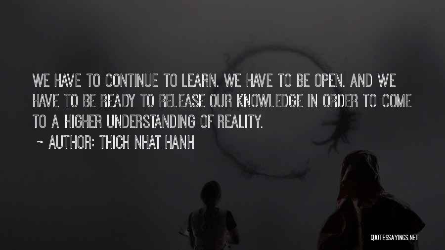 Thich Nhat Hanh Quotes: We Have To Continue To Learn. We Have To Be Open. And We Have To Be Ready To Release Our