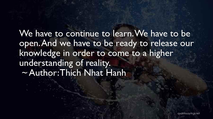 Thich Nhat Hanh Quotes: We Have To Continue To Learn. We Have To Be Open. And We Have To Be Ready To Release Our