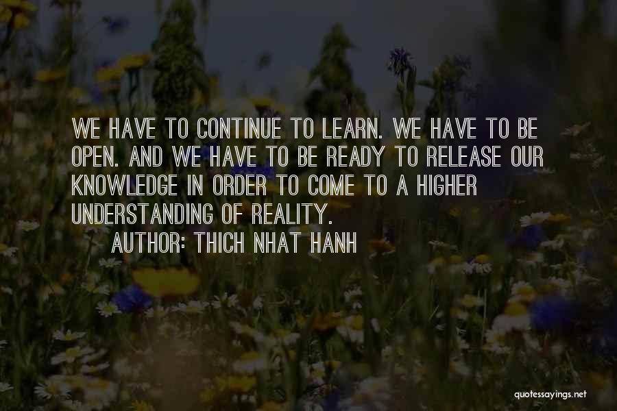 Thich Nhat Hanh Quotes: We Have To Continue To Learn. We Have To Be Open. And We Have To Be Ready To Release Our