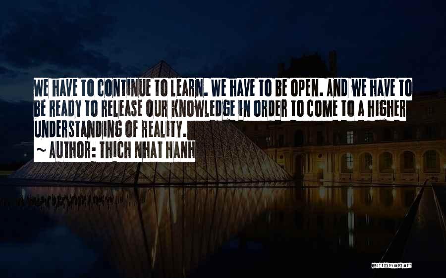 Thich Nhat Hanh Quotes: We Have To Continue To Learn. We Have To Be Open. And We Have To Be Ready To Release Our