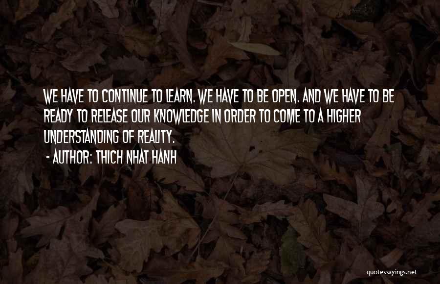 Thich Nhat Hanh Quotes: We Have To Continue To Learn. We Have To Be Open. And We Have To Be Ready To Release Our