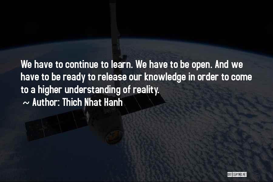 Thich Nhat Hanh Quotes: We Have To Continue To Learn. We Have To Be Open. And We Have To Be Ready To Release Our