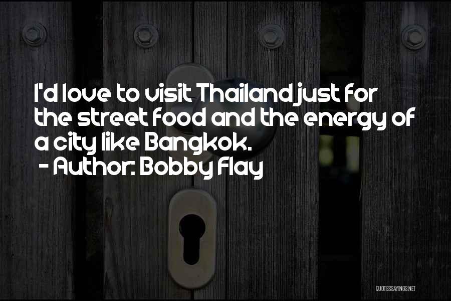Bobby Flay Quotes: I'd Love To Visit Thailand Just For The Street Food And The Energy Of A City Like Bangkok.