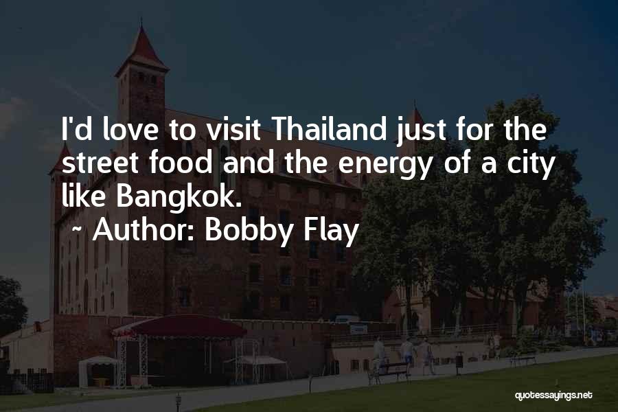 Bobby Flay Quotes: I'd Love To Visit Thailand Just For The Street Food And The Energy Of A City Like Bangkok.
