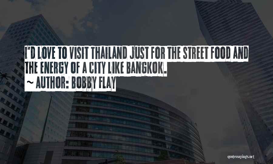 Bobby Flay Quotes: I'd Love To Visit Thailand Just For The Street Food And The Energy Of A City Like Bangkok.