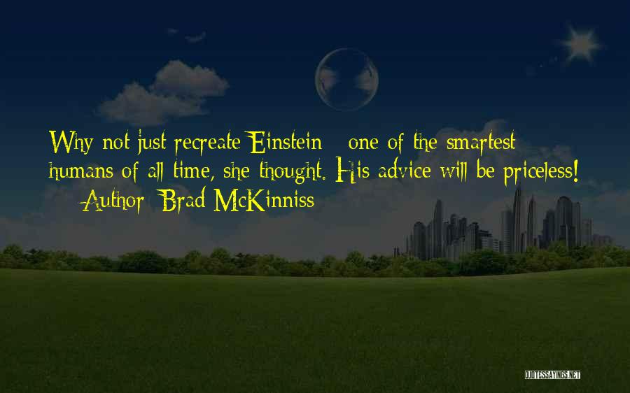 Brad McKinniss Quotes: Why Not Just Recreate Einstein - One Of The Smartest Humans Of All-time, She Thought. His Advice Will Be Priceless!