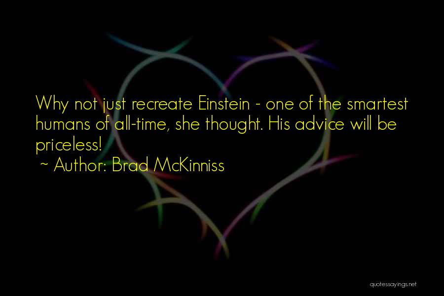 Brad McKinniss Quotes: Why Not Just Recreate Einstein - One Of The Smartest Humans Of All-time, She Thought. His Advice Will Be Priceless!