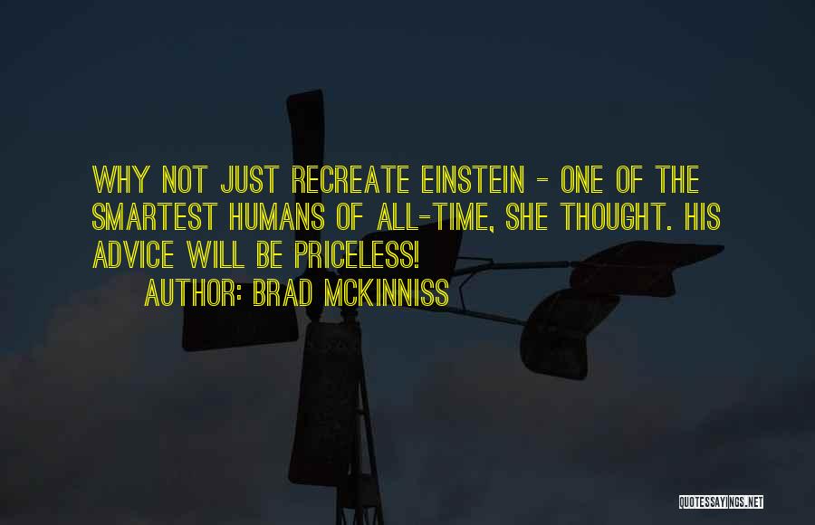 Brad McKinniss Quotes: Why Not Just Recreate Einstein - One Of The Smartest Humans Of All-time, She Thought. His Advice Will Be Priceless!