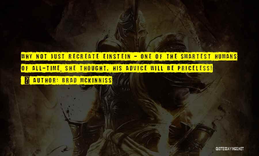 Brad McKinniss Quotes: Why Not Just Recreate Einstein - One Of The Smartest Humans Of All-time, She Thought. His Advice Will Be Priceless!
