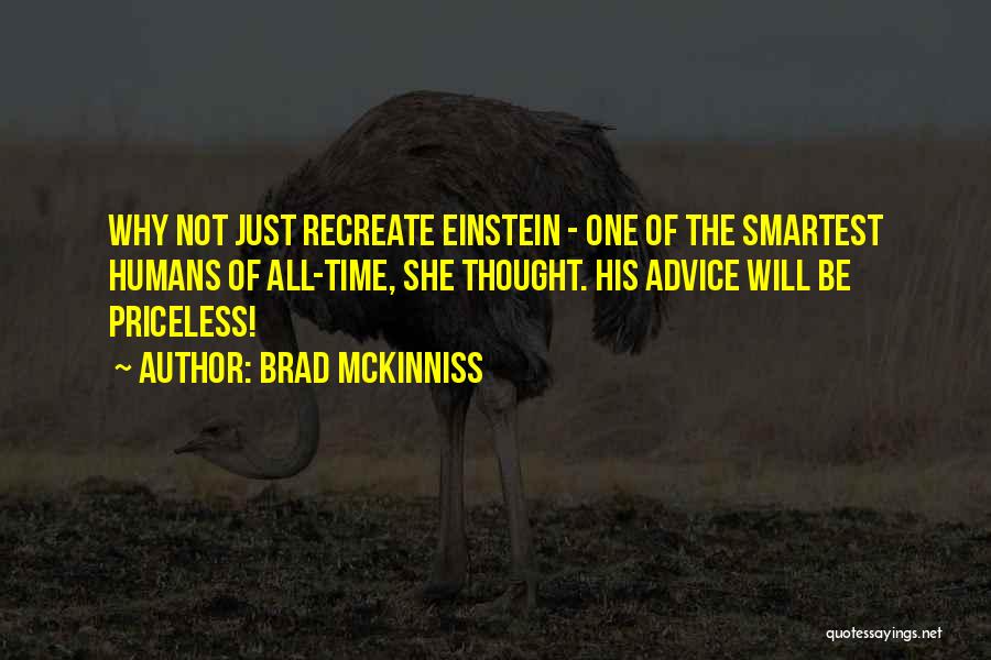 Brad McKinniss Quotes: Why Not Just Recreate Einstein - One Of The Smartest Humans Of All-time, She Thought. His Advice Will Be Priceless!