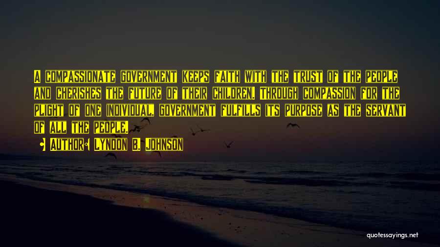 Lyndon B. Johnson Quotes: A Compassionate Government Keeps Faith With The Trust Of The People And Cherishes The Future Of Their Children. Through Compassion