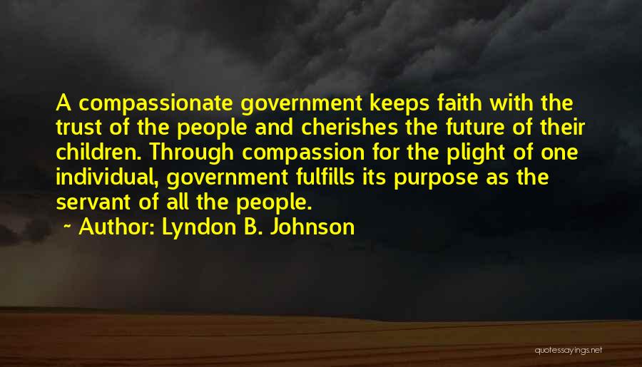 Lyndon B. Johnson Quotes: A Compassionate Government Keeps Faith With The Trust Of The People And Cherishes The Future Of Their Children. Through Compassion