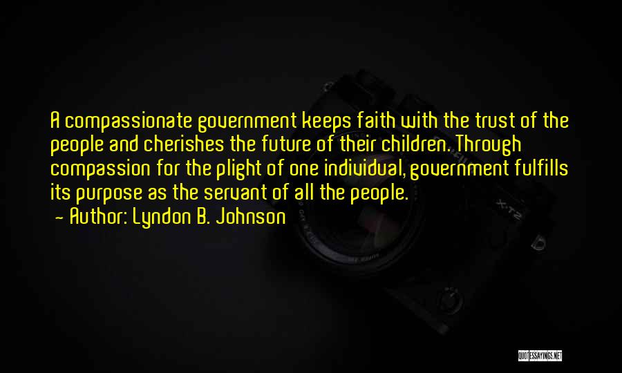 Lyndon B. Johnson Quotes: A Compassionate Government Keeps Faith With The Trust Of The People And Cherishes The Future Of Their Children. Through Compassion