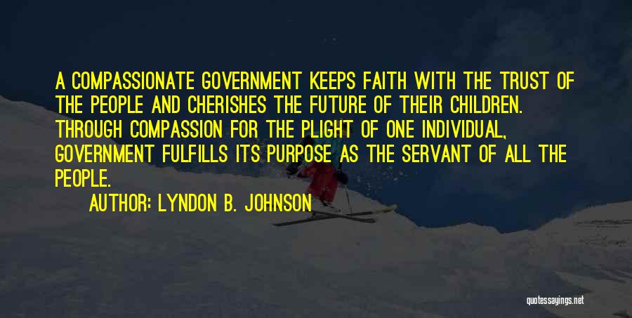 Lyndon B. Johnson Quotes: A Compassionate Government Keeps Faith With The Trust Of The People And Cherishes The Future Of Their Children. Through Compassion