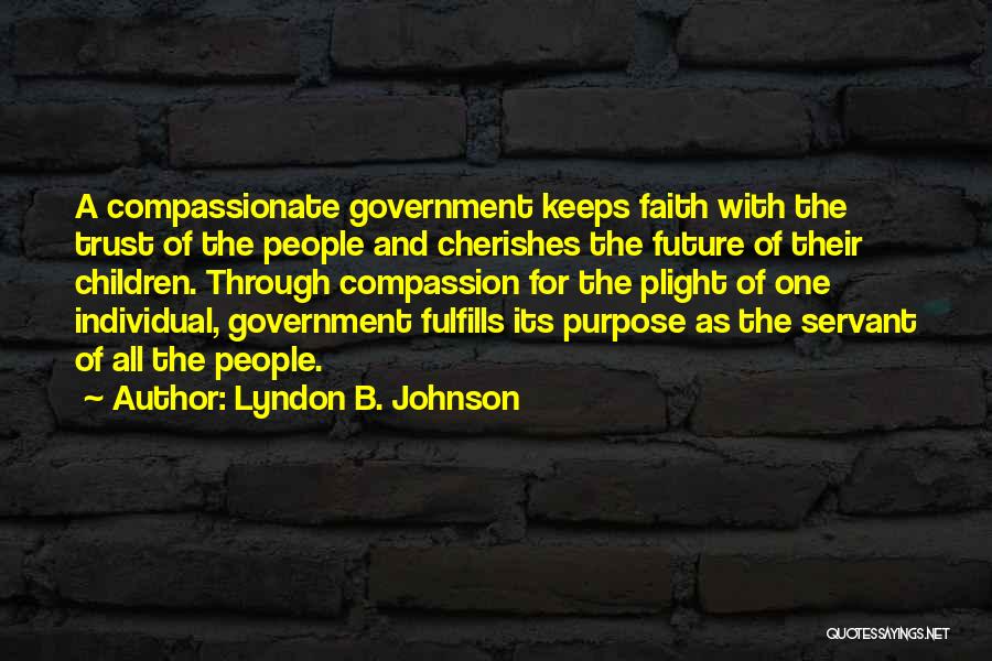 Lyndon B. Johnson Quotes: A Compassionate Government Keeps Faith With The Trust Of The People And Cherishes The Future Of Their Children. Through Compassion