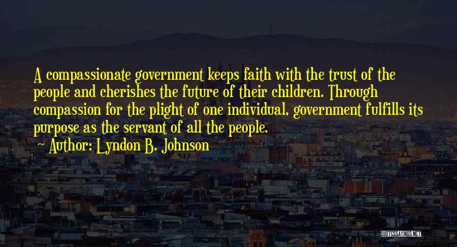 Lyndon B. Johnson Quotes: A Compassionate Government Keeps Faith With The Trust Of The People And Cherishes The Future Of Their Children. Through Compassion