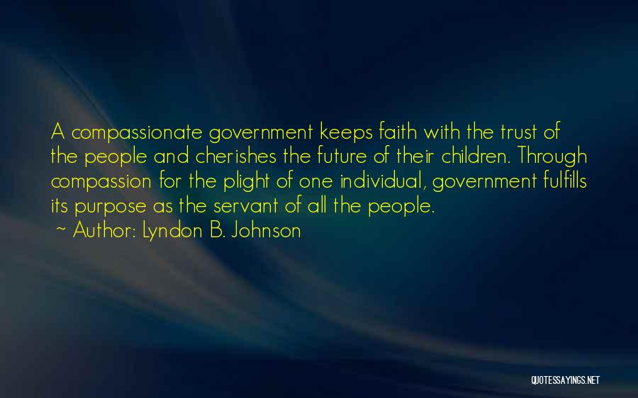 Lyndon B. Johnson Quotes: A Compassionate Government Keeps Faith With The Trust Of The People And Cherishes The Future Of Their Children. Through Compassion