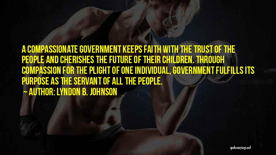 Lyndon B. Johnson Quotes: A Compassionate Government Keeps Faith With The Trust Of The People And Cherishes The Future Of Their Children. Through Compassion