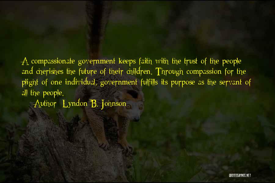 Lyndon B. Johnson Quotes: A Compassionate Government Keeps Faith With The Trust Of The People And Cherishes The Future Of Their Children. Through Compassion