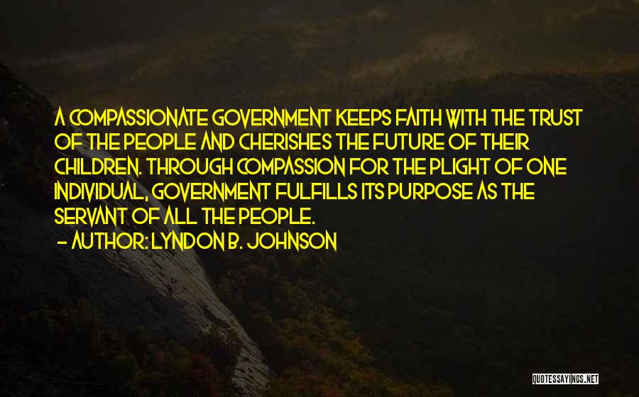 Lyndon B. Johnson Quotes: A Compassionate Government Keeps Faith With The Trust Of The People And Cherishes The Future Of Their Children. Through Compassion