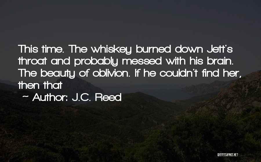 J.C. Reed Quotes: This Time. The Whiskey Burned Down Jett's Throat And Probably Messed With His Brain. The Beauty Of Oblivion. If He