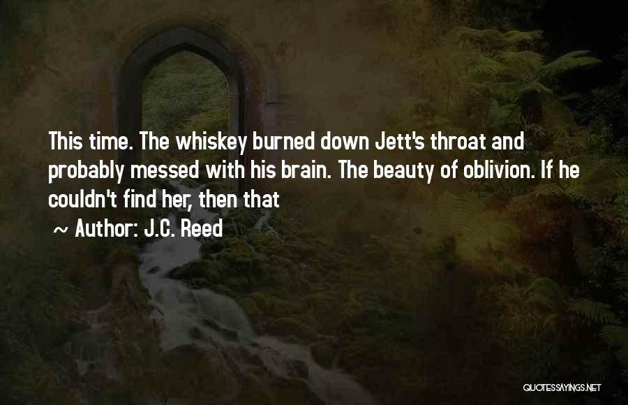 J.C. Reed Quotes: This Time. The Whiskey Burned Down Jett's Throat And Probably Messed With His Brain. The Beauty Of Oblivion. If He