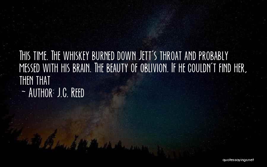 J.C. Reed Quotes: This Time. The Whiskey Burned Down Jett's Throat And Probably Messed With His Brain. The Beauty Of Oblivion. If He