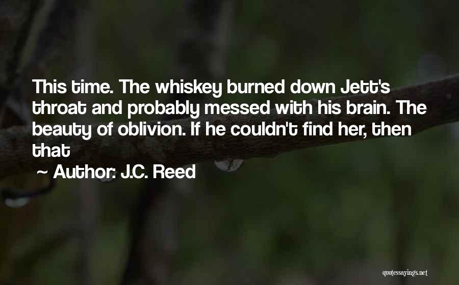 J.C. Reed Quotes: This Time. The Whiskey Burned Down Jett's Throat And Probably Messed With His Brain. The Beauty Of Oblivion. If He