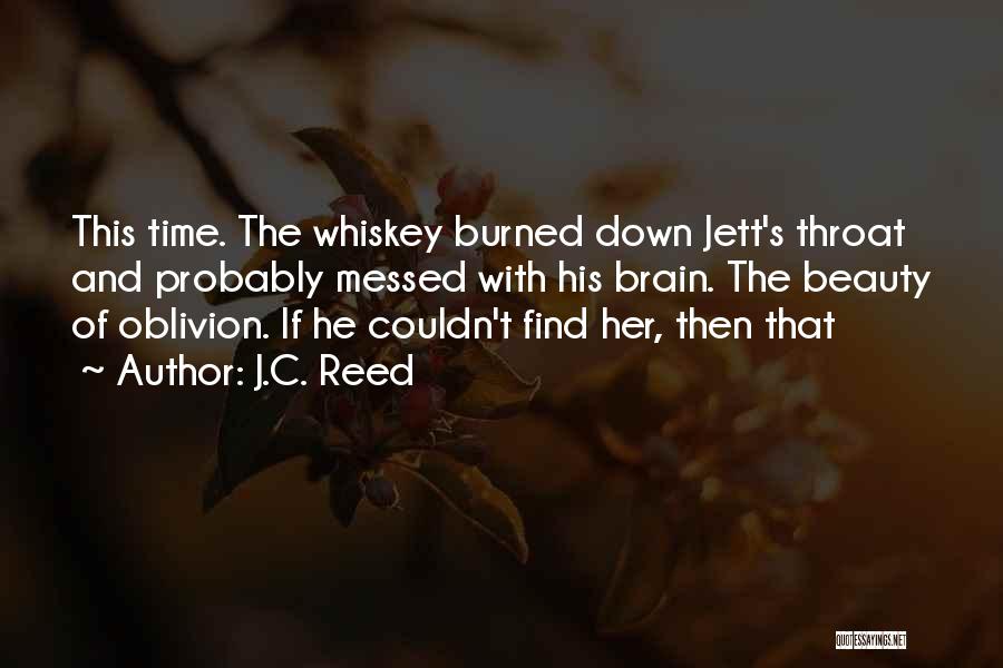 J.C. Reed Quotes: This Time. The Whiskey Burned Down Jett's Throat And Probably Messed With His Brain. The Beauty Of Oblivion. If He