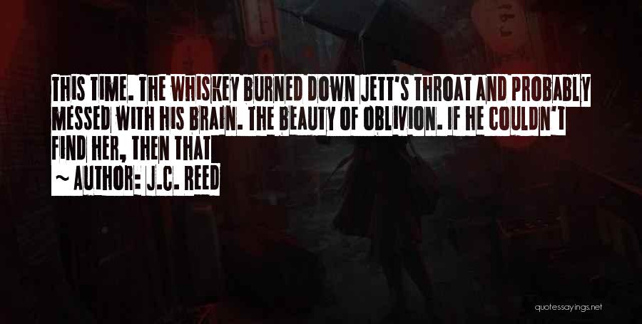 J.C. Reed Quotes: This Time. The Whiskey Burned Down Jett's Throat And Probably Messed With His Brain. The Beauty Of Oblivion. If He