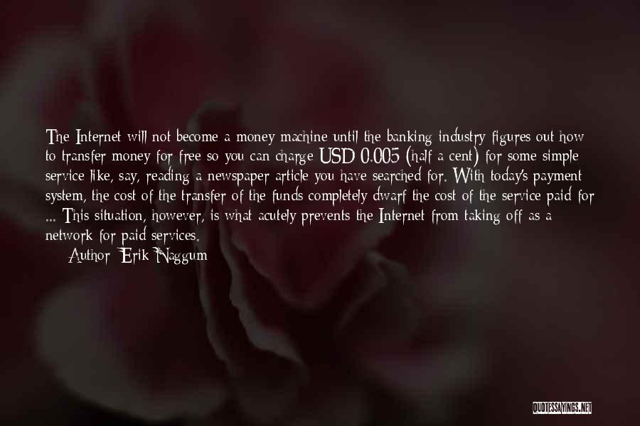 Erik Naggum Quotes: The Internet Will Not Become A Money Machine Until The Banking Industry Figures Out How To Transfer Money For Free