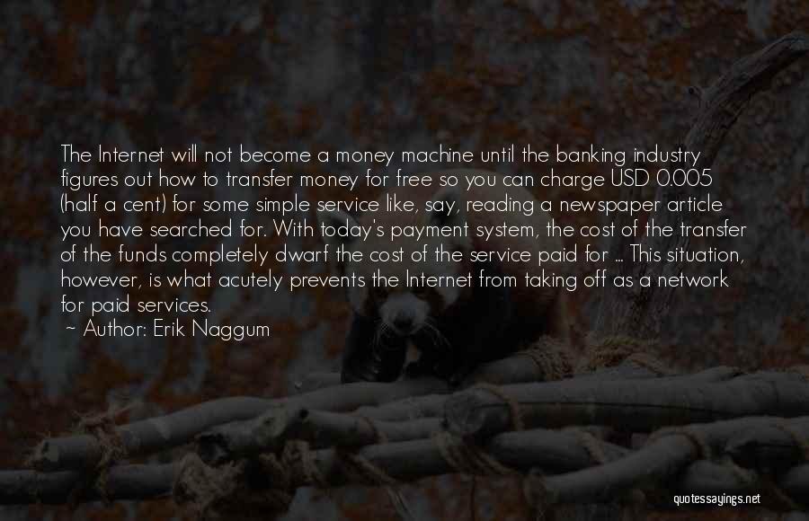 Erik Naggum Quotes: The Internet Will Not Become A Money Machine Until The Banking Industry Figures Out How To Transfer Money For Free