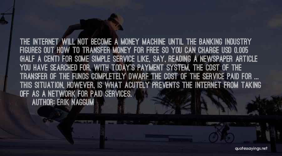 Erik Naggum Quotes: The Internet Will Not Become A Money Machine Until The Banking Industry Figures Out How To Transfer Money For Free