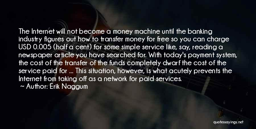 Erik Naggum Quotes: The Internet Will Not Become A Money Machine Until The Banking Industry Figures Out How To Transfer Money For Free