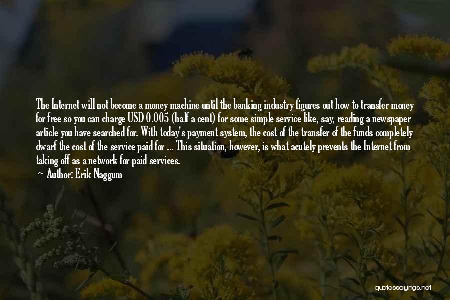 Erik Naggum Quotes: The Internet Will Not Become A Money Machine Until The Banking Industry Figures Out How To Transfer Money For Free