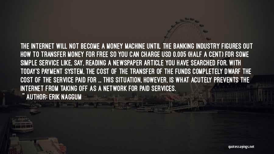 Erik Naggum Quotes: The Internet Will Not Become A Money Machine Until The Banking Industry Figures Out How To Transfer Money For Free