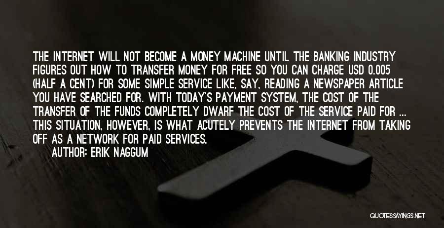 Erik Naggum Quotes: The Internet Will Not Become A Money Machine Until The Banking Industry Figures Out How To Transfer Money For Free