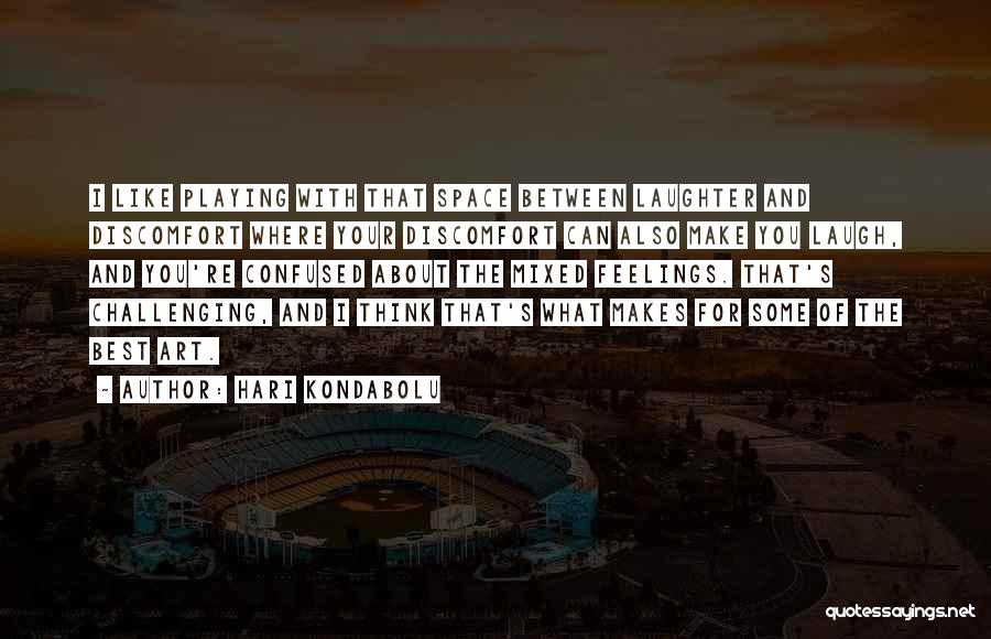 Hari Kondabolu Quotes: I Like Playing With That Space Between Laughter And Discomfort Where Your Discomfort Can Also Make You Laugh, And You're