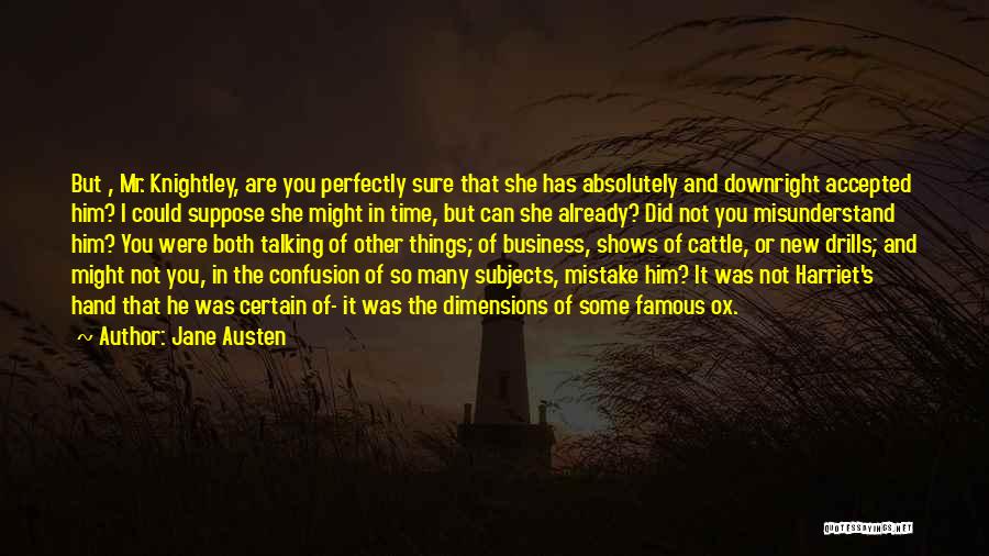 Jane Austen Quotes: But , Mr. Knightley, Are You Perfectly Sure That She Has Absolutely And Downright Accepted Him? I Could Suppose She