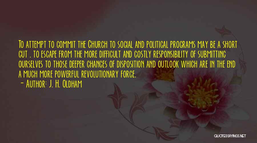 J. H. Oldham Quotes: To Attempt To Commit The Church To Social And Political Programs May Be A Short Cut . To Escape From