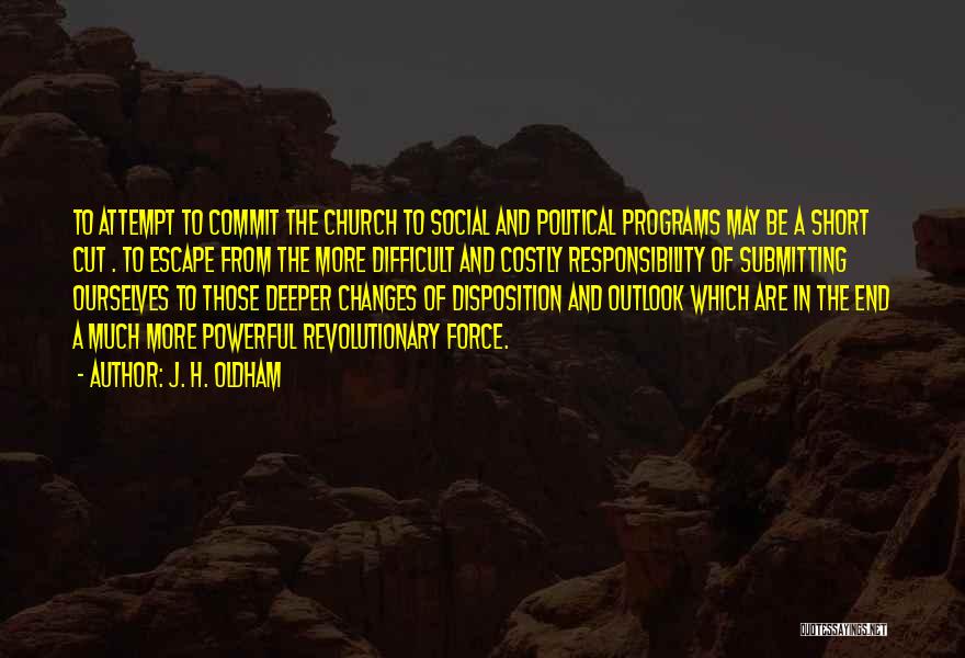 J. H. Oldham Quotes: To Attempt To Commit The Church To Social And Political Programs May Be A Short Cut . To Escape From