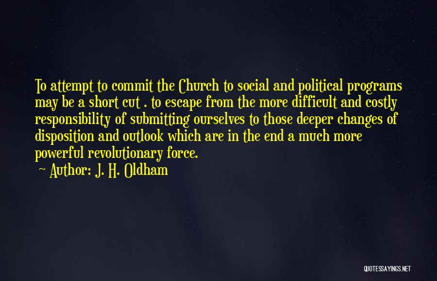 J. H. Oldham Quotes: To Attempt To Commit The Church To Social And Political Programs May Be A Short Cut . To Escape From