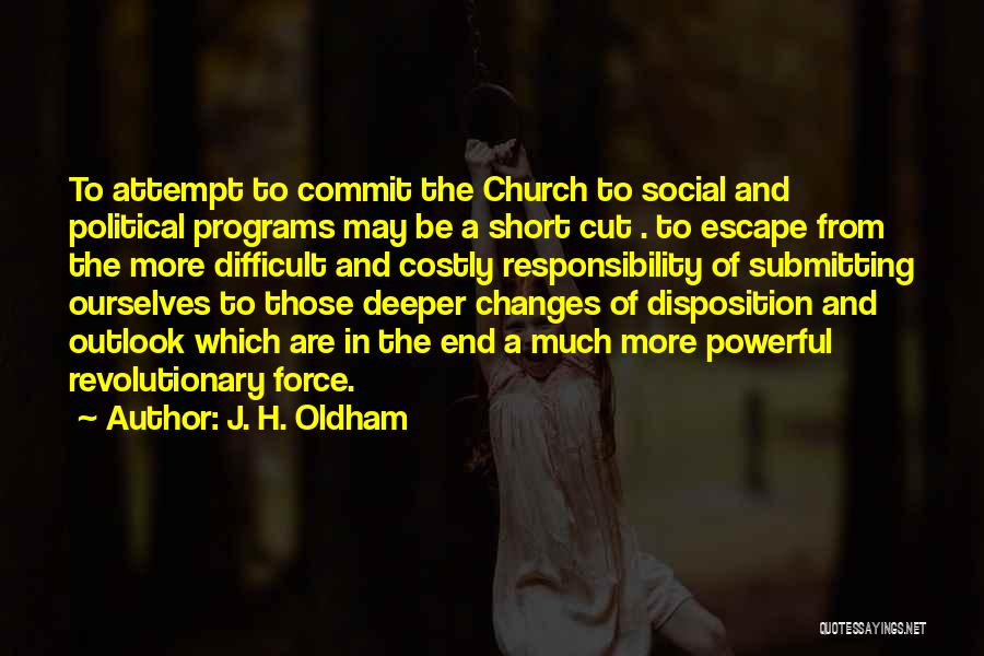 J. H. Oldham Quotes: To Attempt To Commit The Church To Social And Political Programs May Be A Short Cut . To Escape From