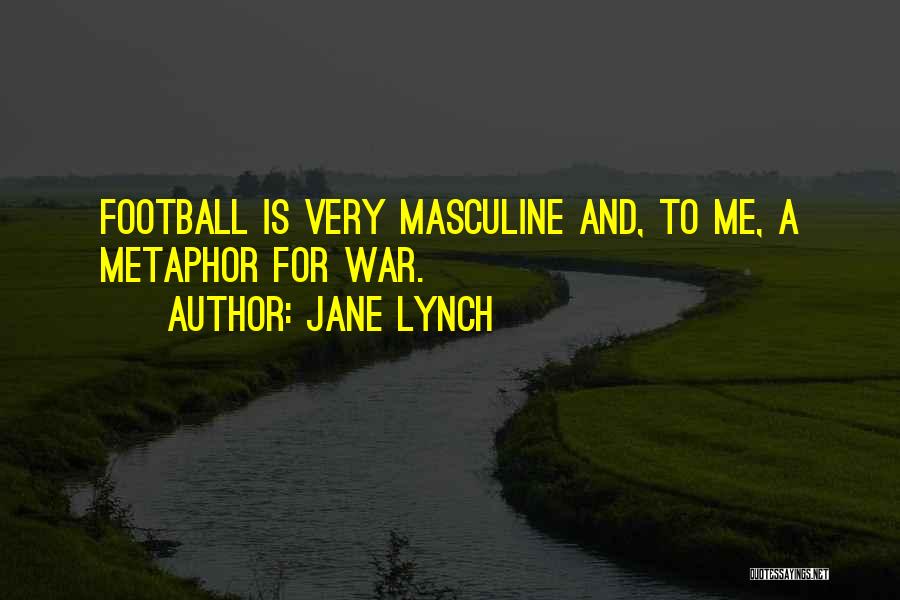 Jane Lynch Quotes: Football Is Very Masculine And, To Me, A Metaphor For War.