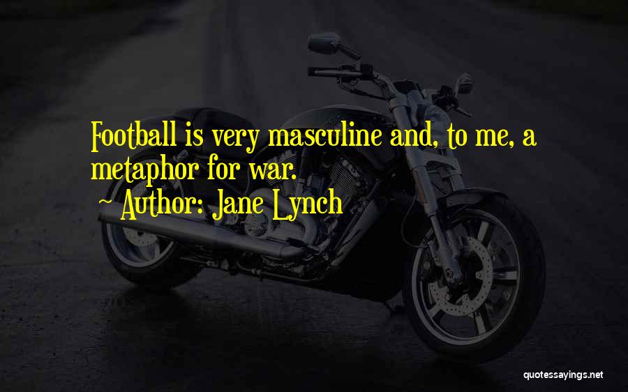 Jane Lynch Quotes: Football Is Very Masculine And, To Me, A Metaphor For War.