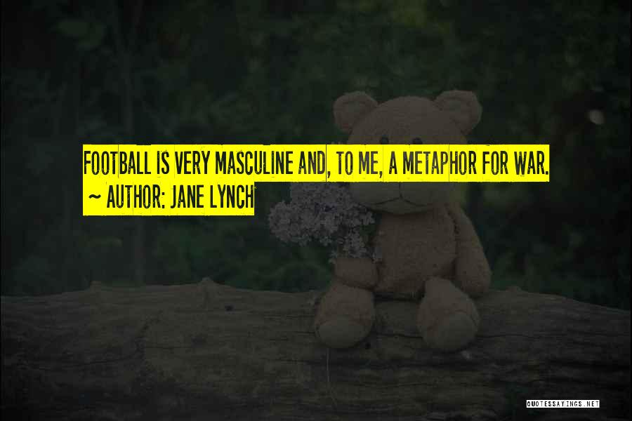 Jane Lynch Quotes: Football Is Very Masculine And, To Me, A Metaphor For War.