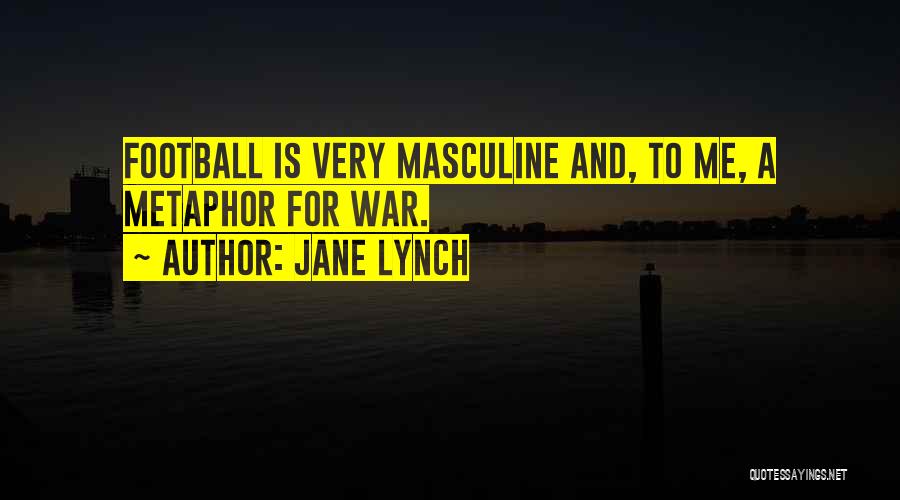 Jane Lynch Quotes: Football Is Very Masculine And, To Me, A Metaphor For War.