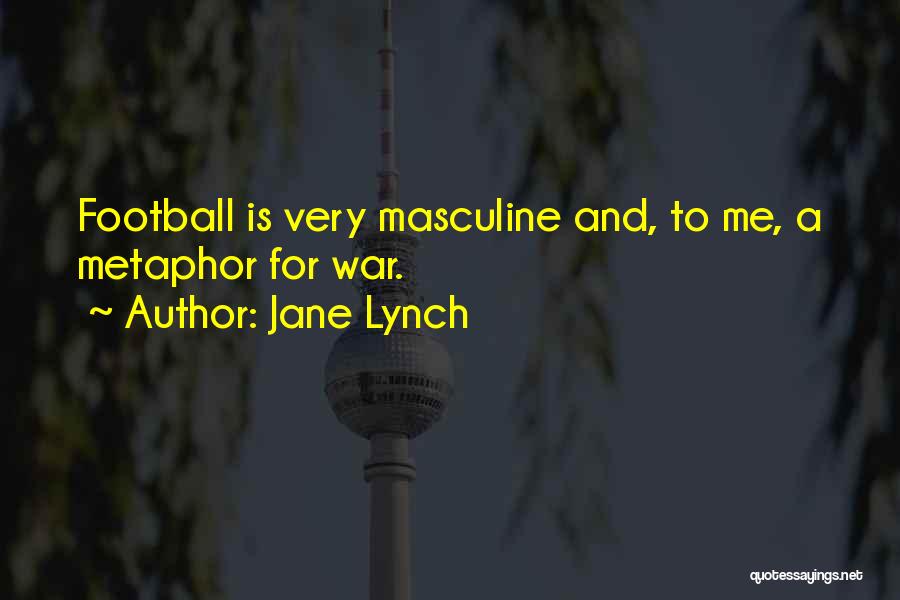 Jane Lynch Quotes: Football Is Very Masculine And, To Me, A Metaphor For War.